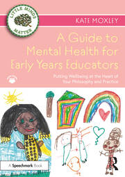 A Guide to Mental Health for Early Years Educators
Putting Wellbeing at the Heart of Your Philosophy and Practice book cover